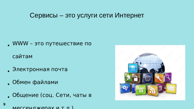 Сервисы – это услуги сети Интернет WWW – это путешествие по сайтам Электронная почта Обмен файлами Общение (соц. Сети, чаты в мессенджерах и т.д.) 9