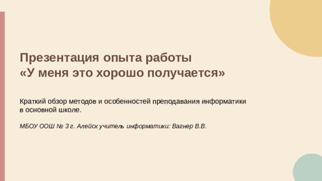 Презентация опыта работы «У меня это хорошо получается» Краткий обзор методов и особенностей преподавания информатики в основной школе. МБОУ ООШ № 3 г. Алейск учитель информатики: Вагнер В.В.