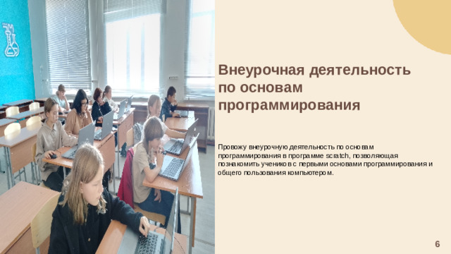 Внеурочная деятельность по основам программирования   Провожу внеурочную деятельность по основам программирования в программе scratch, позволяющая познакомить учеников с первыми основами программирования и общего пользования компьютером. 6
