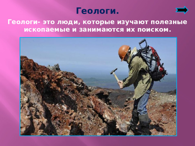 Геологи. Геологи- это люди, которые изучают полезные ископаемые и занимаются их поиском.