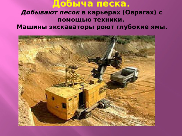 Добыча песка.  Добывают песок в карьерах (Оврагах) с помощью техники.  Машины экскаваторы роют глубокие ямы.
