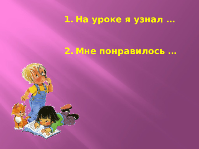 На уроке я узнал …   Мне понравилось …