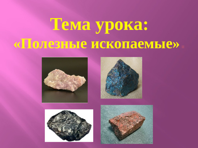 Тема урока: «Полезные ископаемые» .