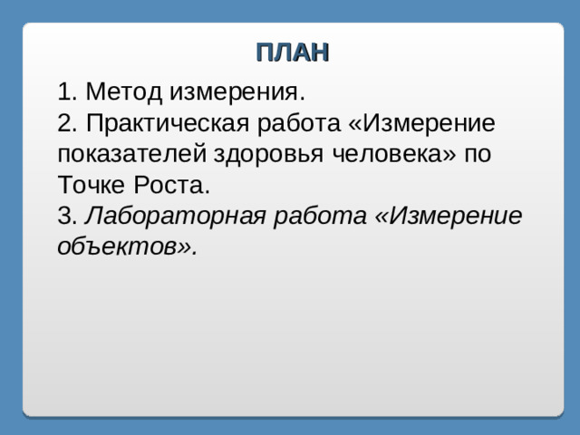 ПЛАН 1. Метод измерения. 2. Практическая работа «Измерение показателей здоровья человека» по Точке Роста. 3. Лабораторная работа «Измерение объектов».