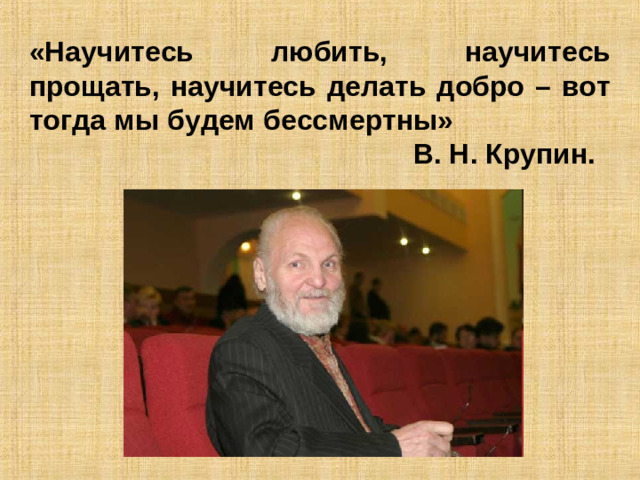 «Научитесь любить, научитесь прощать, научитесь делать добро – вот тогда мы будем бессмертны»       В. Н. Крупин.
