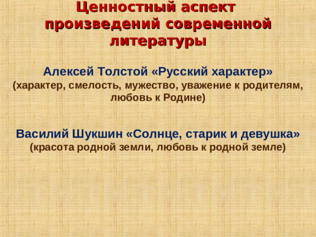 Ценностный аспект  произведений современной литературы   Алексей Толстой «Русский характер» (характер, смелость, мужество, уважение к родителям, любовь к Родине)  Василий Шукшин «Солнце, старик и девушка» (красота родной земли, любовь к родной земле)