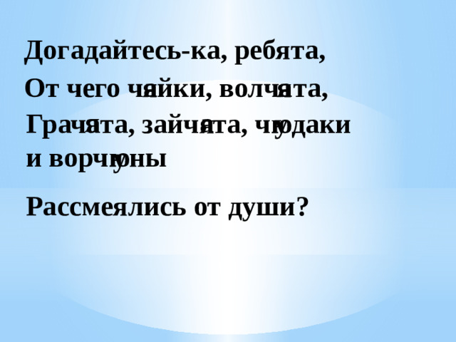 Догадайтесь-ка, ребята, От чего ч йки, волч та, а я а я я а у ю я а Грач та, зайч та, ч даки и ворч ны ю у Рассмеялись от души?