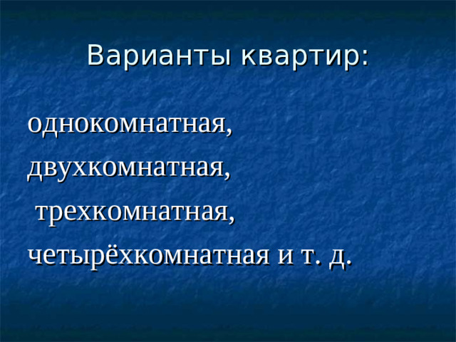 Варианты квартир: однокомнатная, двухкомнатная,  трехкомнатная, четырёхкомнатная и т. д.