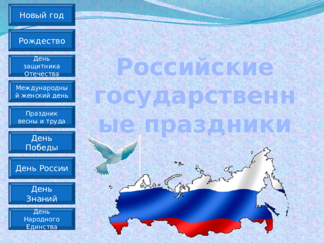 Новый год Российские государственные праздники Рождество День защитника Отечества Международный женский день Праздник весны и труда День Победы День России День Знаний День Народного Единства
