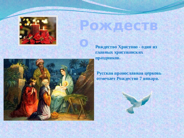 Рождество  Рождество Христово - один из главных христианских праздников. Русская православная церковь отмечает Рождество 7 января.
