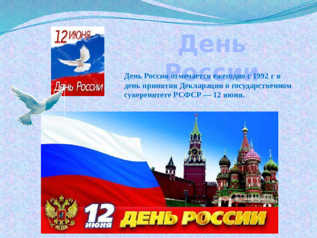День России День России отмечается ежегодно с 1992 г в день принятия Декларации о государственном суверенитете РСФСР — 12 июня.