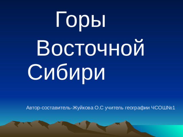 Горы  Восточной    Сибири Автор-составитель-Жуйкова О.С учитель географии ЧСОШ№1
