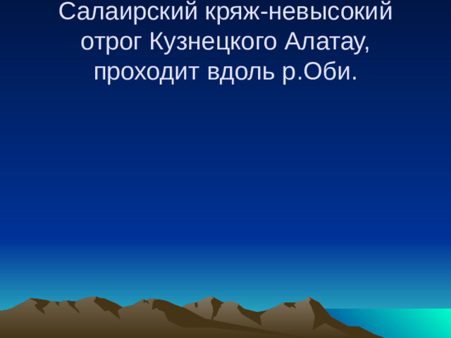 Салаирский кряж-невысокий отрог Кузнецкого Алатау, проходит вдоль р.Оби.