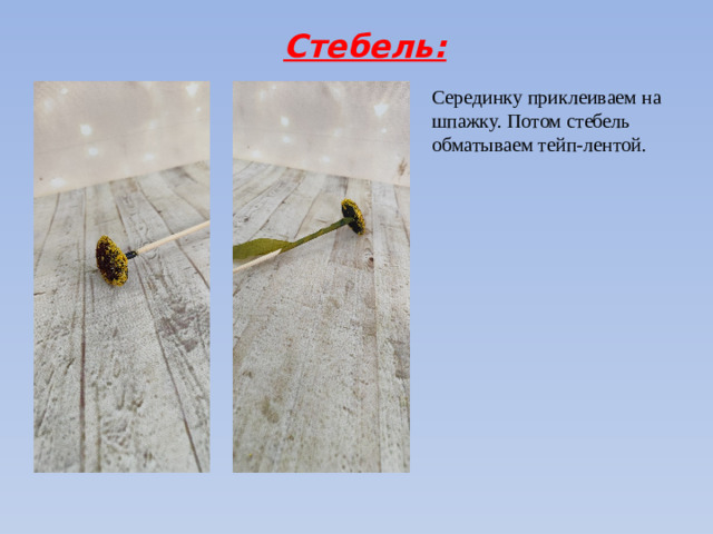 Стебель: Серединку приклеиваем на шпажку. Потом стебель обматываем тейп-лентой.