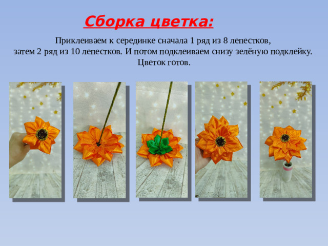 Сборка цветка: Приклеиваем к серединке сначала 1 ряд из 8 лепестков, затем 2 ряд из 10 лепестков. И потом подклеиваем снизу зелёную подклейку. Цветок готов.