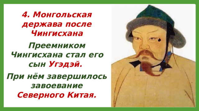 4. Монгольская держава после Чингисхана Преемником Чингисхана стал его сын Угэдэй. При нём завершилось завоевание Северного Китая.