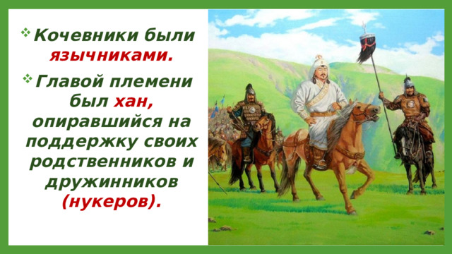 Кочевники были язычниками. Главой племени был хан, опиравшийся на поддержку своих родственников и дружинников (нукеров).