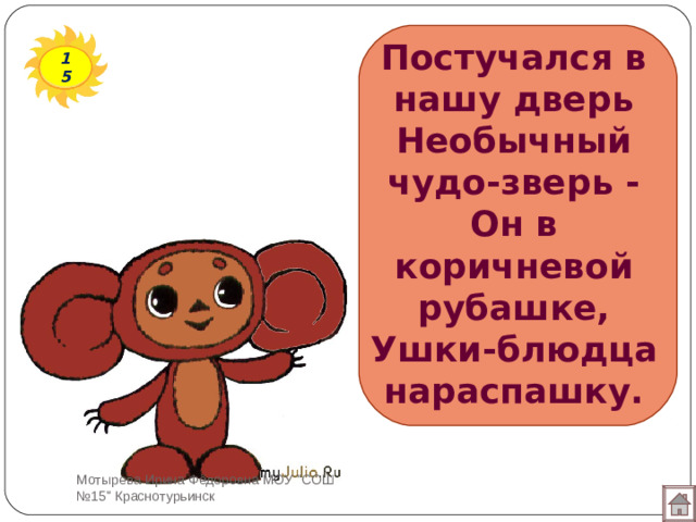 Постучался в нашу дверь  Необычный чудо-зверь -  Он в коричневой рубашке,  Ушки-блюдца нараспашку. 15 Мотырева Ирина Фёдоровна МОУ 