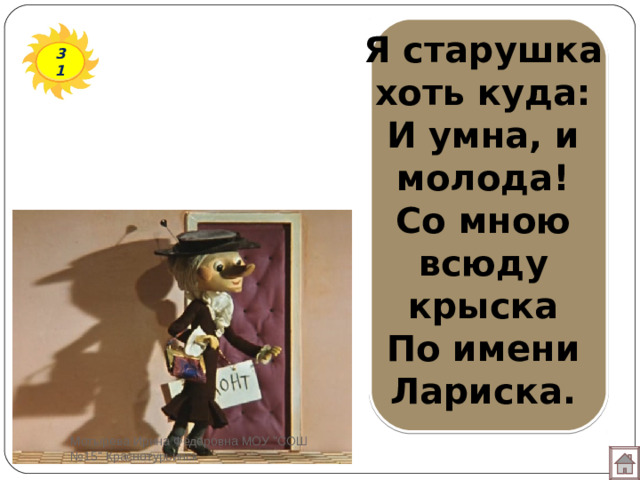 Я старушка хоть куда:  И умна, и молода!  Со мною всюду крыска  По имени Лариска.   31 Мотырева Ирина Фёдоровна МОУ 