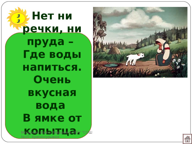 Нет ни речки, ни пруда –  Где воды напиться.  Очень вкусная вода  В ямке от копытца. 33 Мотырева Ирина Фёдоровна МОУ 