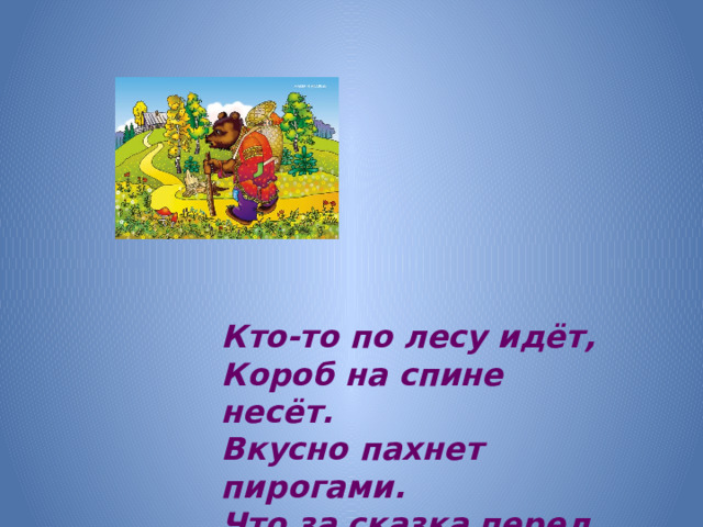 Кто-то по лесу идёт, Короб на спине несёт. Вкусно пахнет пирогами. Что за сказка перед вами?
