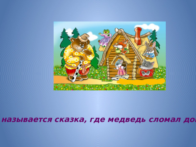 Как называется сказка, где медведь сломал домик?
