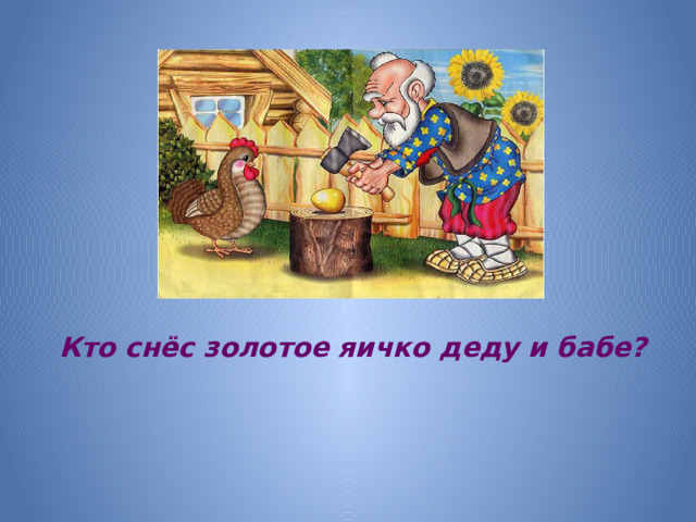 Кто снёс золотое яичко деду и бабе?