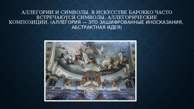 Аллегории и символы. В искусстве барокко часто встречаются символы, аллегорические композиции. ( Аллегория — это зашифрованные иносказания,  абстрактная идея)