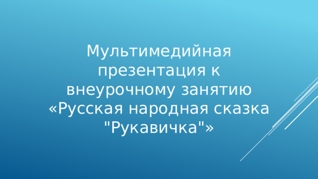 Мультимедийная презентация к внеурочному занятию «Русская народная сказка 