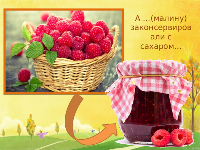 А …(малину) законсервировали с сахаром…