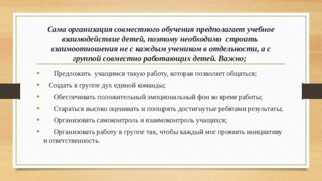 Сама организация совместного обучения предполагает учебное взаимодействие детей, поэтому необходимо строить взаимоотношения не с каждым учеником в отдельности, а с группой совместно работающих детей. Важно;