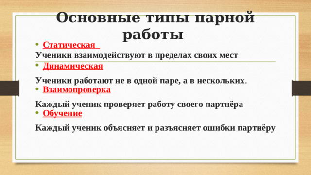 Основные типы парной работы Статическая Ученики взаимодействуют в пределах своих мест   Динамическая Ученики работают не в одной паре, а в нескольких . Взаимопроверка Каждый ученик проверяет работу своего партнёра Обучение Каждый ученик объясняет и разъясняет ошибки партнёру