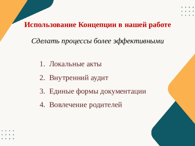 Использование Концепции в нашей работе Сделать процессы более эффективными Локальные акты Внутренний аудит Единые формы документации Вовлечение родителей