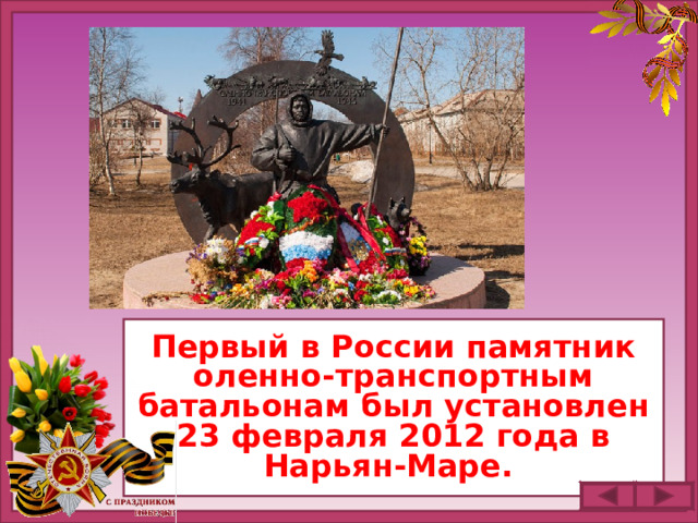 Первый в России памятник оленно-транспортным батальонам был установлен 23 февраля 2012 года в Нарьян-Маре.