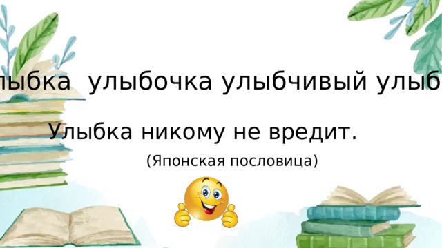 улыбка улыбочка улыбчивый улыбаться Улыбка никому не вредит.  (Японская пословица)