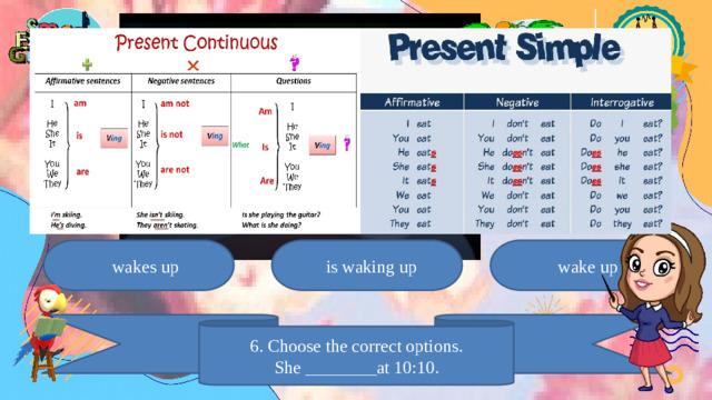 is waking up  wakes up  wake up 6. Choose the correct options. She ________at 10:10.