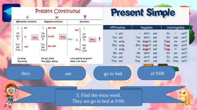 they  at 9:00  go to bed  are 3. Find the extra word. They are go to bed at 9:00.