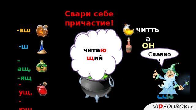 Свари себе причастие! ть чита -вш  чита ющ ий   чита ют  ОНИ -ш Славно! -ащ, -ящ -ущ, -ющ