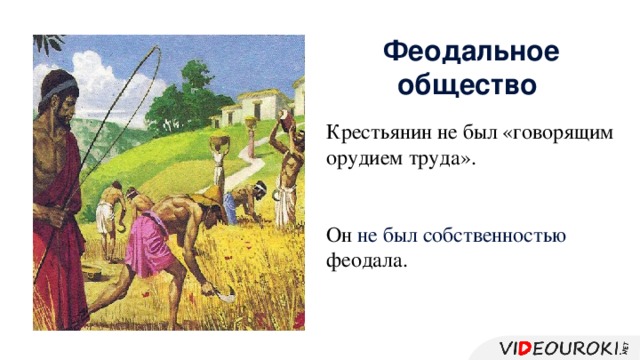 Феодальное общество Крестьянин не был «говорящим орудием труда». Он не был собственностью феодала.