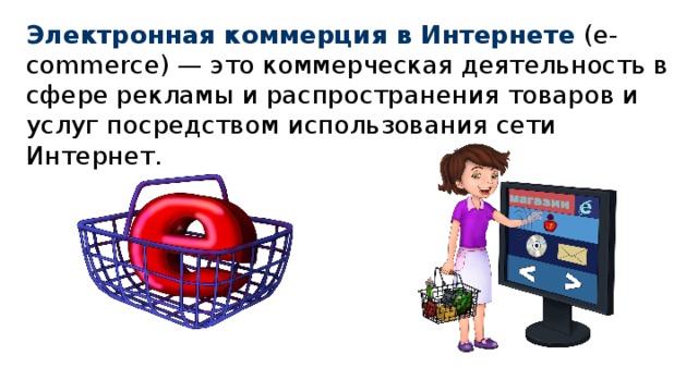 Электронная коммерция в Интернете (e-commerce) — это коммерческая деятельность в сфере рекламы и распространения товаров и услуг посредством использования сети Интернет.