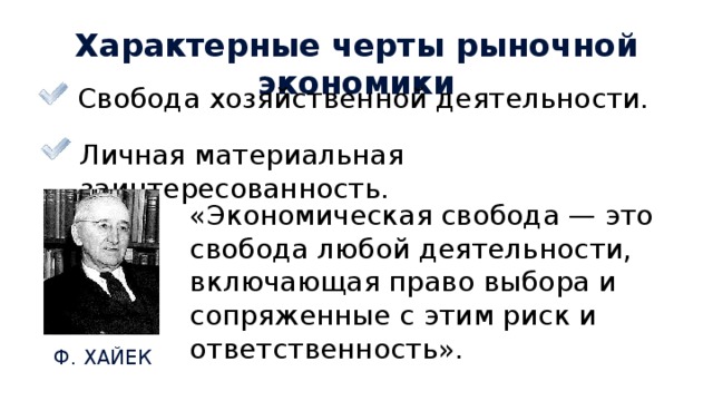 Характерные черты рыночной экономики Свобода хозяйственной деятельности. Личная материальная заинтересованность. «Экономическая свобода — это свобода любой деятельности, включающая право выбора и сопряженные с этим риск и ответственность». Ф. ХАЙЕК