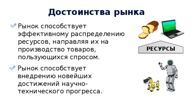 РЕСУРСЫ Достоинства рынка Рынок способствует эффективному распределению ресурсов, направляя их на производство товаров, пользующихся спросом. Рынок способствует внедрению новейших достижений научно-технического прогресса. 19