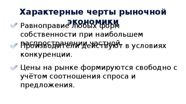 Характерные черты рыночной экономики Равноправие любых форм собственности при наибольшем распространении частной. Производители действуют в условиях конкуренции. Цены на рынке формируются свободно с учётом соотношения спроса и предложения.