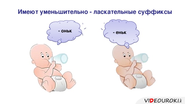 Имеют уменьшительно - ласкательные суффиксы - еньк - оньк