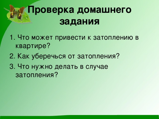 Проверка домашнего задания 1. Что может привести к затоплению в квартире? 2. Как уберечься от затопления? 3. Что нужно делать в случае затопления?