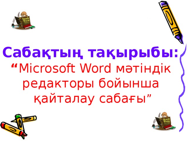 Сабақтың тақырыбы:  “ Microsoft Word мәтіндік редакторы бойынша қайталау сабағы ”