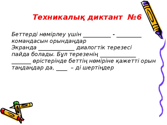 Техникалық диктант №6 Беттерді нөмірлеу үшін __________ - _________ командасын орындаңдар Экранда _____________ диалогтік терезесі пайда болады. Бұл терезенің _____________ _______ өрістерінде беттің нөміріне қажетті орын таңдаңдар да, ____ – ді шертіңдер