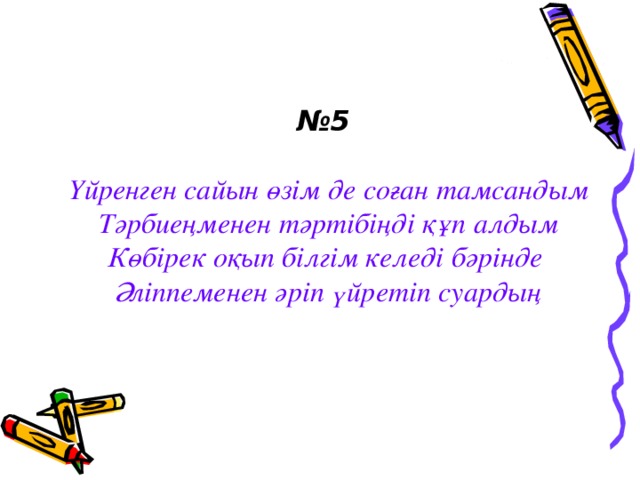 № 5 Үйренген сайын өзім де соған тамсандым Тәрбиеңменен тәртібіңді құп алдым Көбірек оқып білгім келеді бәрінде Әліппеменен әріп үйретіп суардың