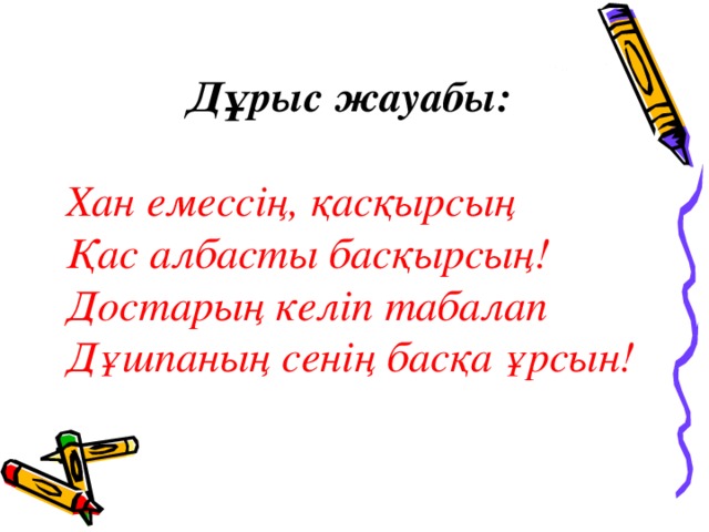 Дұрыс жауабы:  Хан емессің, қасқырсың Қас албасты басқырсың! Достарың келіп табалап Дұшпаның сенің басқа ұрсын!