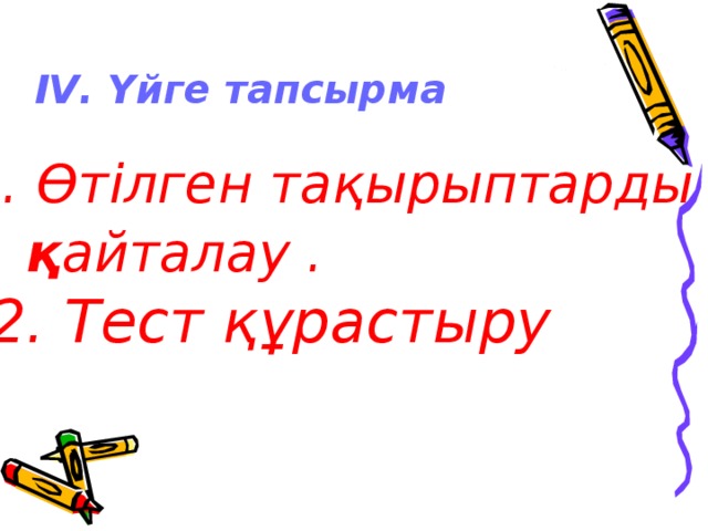 ІV. Үйге тапсырма    1. Өтілген тақырыптарды  қ айталау .   2. Тест құрастыру